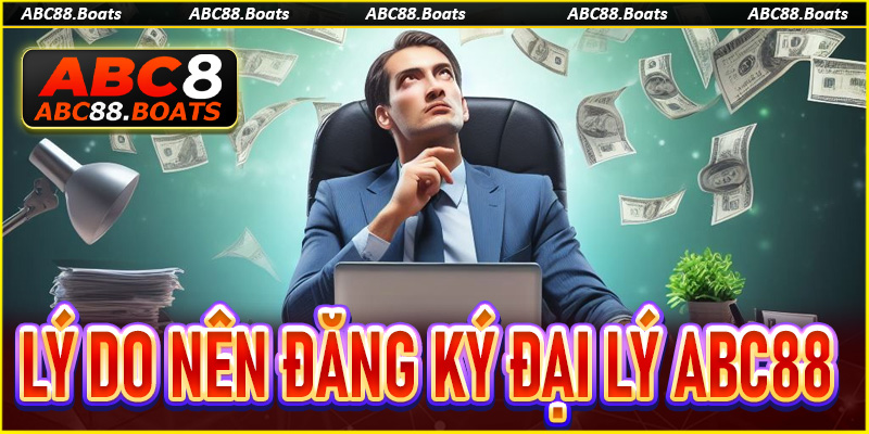 Loạt lý do chứng minh nên đăng ký đại lý ABC88 trong năm 2025