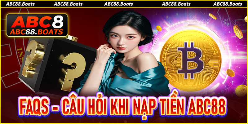 FAQs - Một vài câu hỏi thường gặp về nạp tiền ABC88